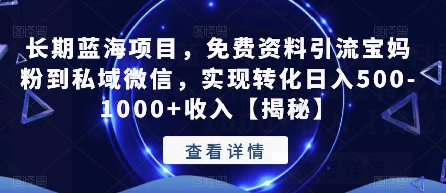 长期蓝海项目，免费资料引流宝妈粉到私域微信，实现转化日入500-1000+收入【揭秘】网赚项目-副业赚钱-互联网创业-资源整合华本网创