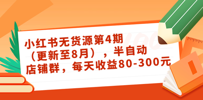 小红书无货源第4期（更新至8月），半自动店铺群，每天收益80-300网赚项目-副业赚钱-互联网创业-资源整合华本网创