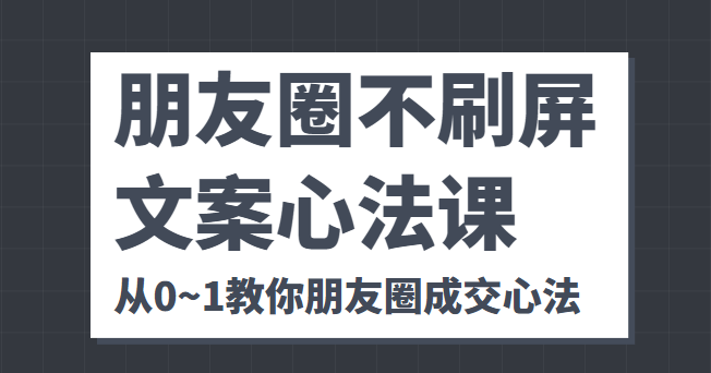 朋友圈不刷屏文案心法课 人人都要懂的商业逻辑 从0~1教你朋友圈成交心法网赚项目-副业赚钱-互联网创业-资源整合华本网创