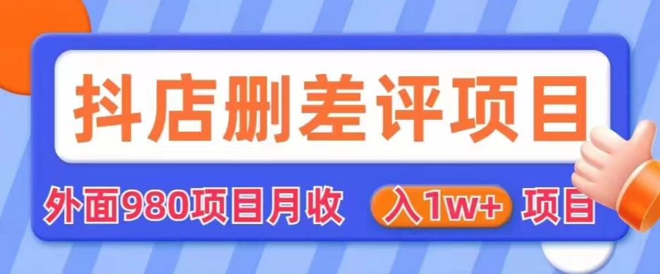 外面980抖店删差评项目，月收入1W+【仅揭秘】网赚项目-副业赚钱-互联网创业-资源整合华本网创