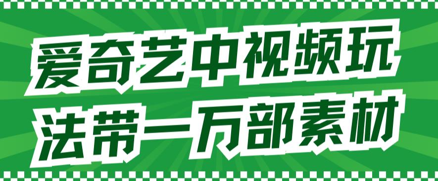 （7228期）爱奇艺中视频玩法，不用担心版权问题（详情教程+一万部素材）网赚项目-副业赚钱-互联网创业-资源整合华本网创