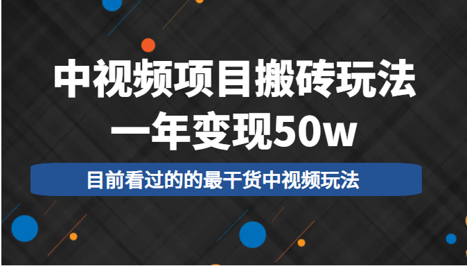 中视频项目搬砖玩法，一年变现50w，目前看过的的最干货中视频玩法