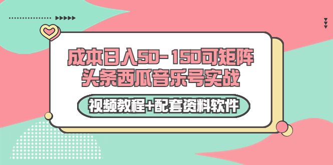 0成本日入50-150可矩阵头条西瓜音乐号实战（视频教程+配套资料软件）网赚项目-副业赚钱-互联网创业-资源整合华本网创