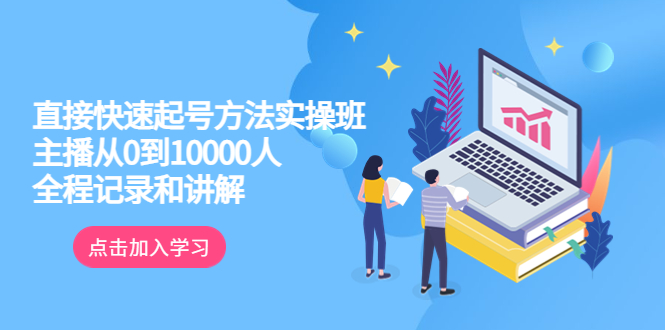 （6027期）真正的直接快速起号方法实操班：主播从0到10000人的全程记录和讲解网赚项目-副业赚钱-互联网创业-资源整合华本网创