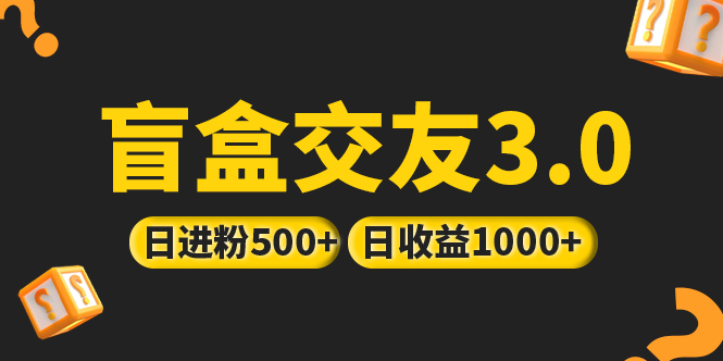 （5171期）亲测日收益破千 抖音引流丨简单暴力上手简单丨盲盒交友项目网赚项目-副业赚钱-互联网创业-资源整合华本网创