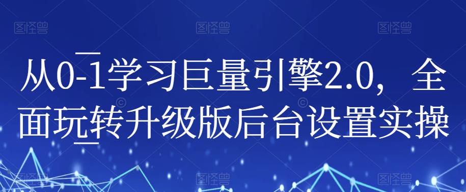 从0-1学习巨量引擎2.0，全面玩转升级版后台设置实操网赚项目-副业赚钱-互联网创业-资源整合华本网创