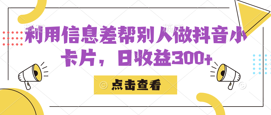 利用信息查帮别人做抖音小卡片，日收益300+网赚项目-副业赚钱-互联网创业-资源整合华本网创