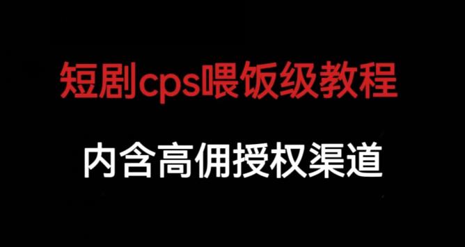 短剧cps喂饭级教学，内涵高佣授权渠道网赚项目-副业赚钱-互联网创业-资源整合华本网创