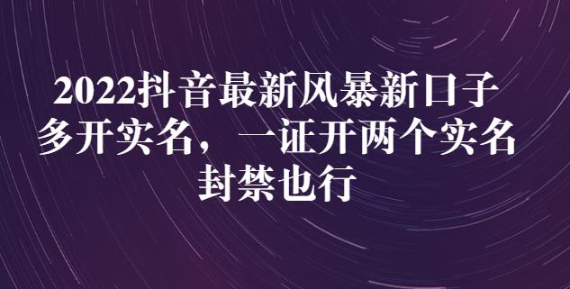 2022抖音最新风暴新口子：多开实名，一整开两个实名，封禁也行网赚项目-副业赚钱-互联网创业-资源整合华本网创