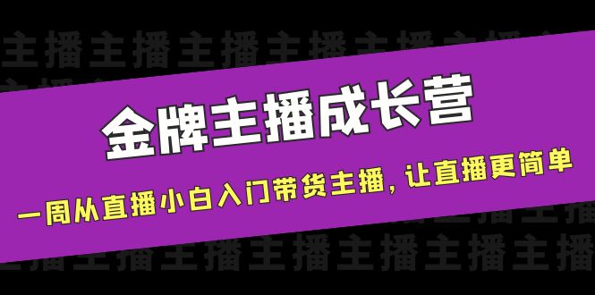 金牌主播成长营，一周从直播小白入门带货主播，让直播更简单网赚项目-副业赚钱-互联网创业-资源整合华本网创