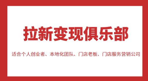 拉新变现俱乐部，适合个人创业者、本地化团队、门店老板、门店服务营销公司网赚项目-副业赚钱-互联网创业-资源整合华本网创