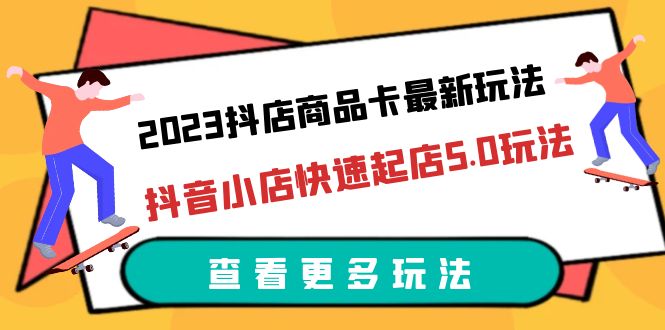 （6295期）2023抖店商品卡最新玩法，抖音小店快速起店5.0玩法（11节课）网赚项目-副业赚钱-互联网创业-资源整合华本网创