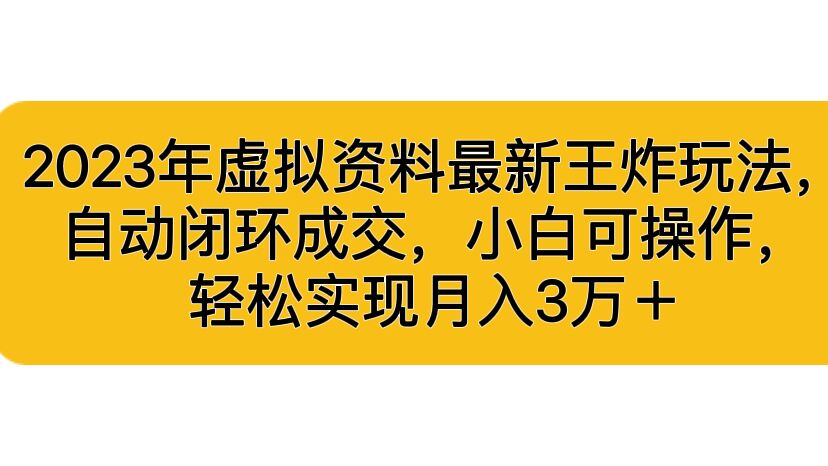 （6773期）2023年虚拟资料最新王炸玩法，自动闭环成交，小白可操作，轻松实现月入3…网赚项目-副业赚钱-互联网创业-资源整合华本网创