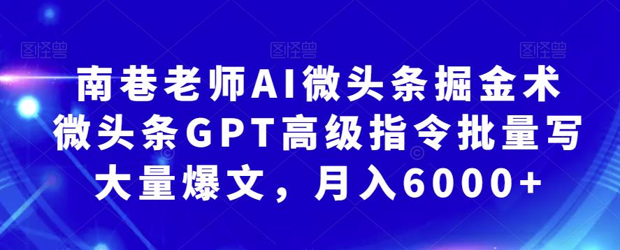 南巷老师AI微头条掘金术：微头条GPT高级指令批量写大量爆文，月入6000+网赚项目-副业赚钱-互联网创业-资源整合华本网创