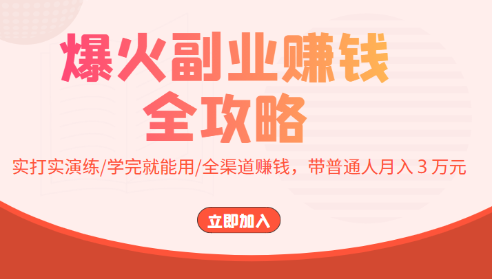 爆火副业赚钱全攻略：实打实演练/学完就能用/全渠道赚钱，带普通人月入３万元网赚项目-副业赚钱-互联网创业-资源整合华本网创