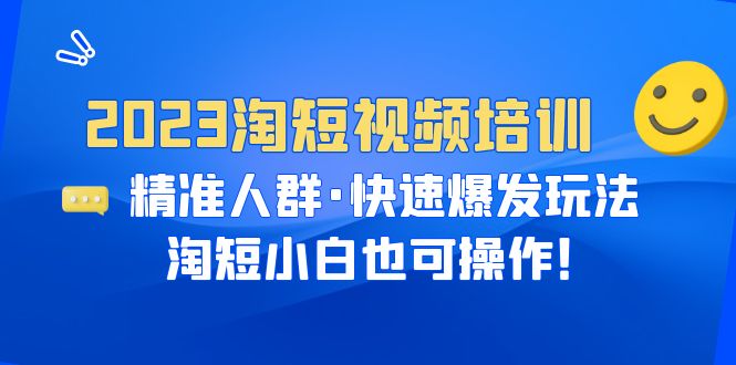 （6400期）2023淘短视频培训：精准人群·快速爆发玩法，淘短小白也可操作！网赚项目-副业赚钱-互联网创业-资源整合华本网创