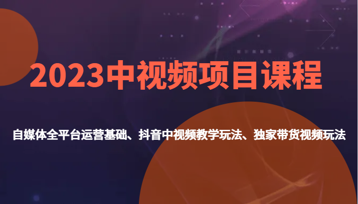 2023中视频项目课程，自媒体全平台运营基础、抖音中视频教学玩法、独家带货视频玩法。网赚项目-副业赚钱-互联网创业-资源整合华本网创