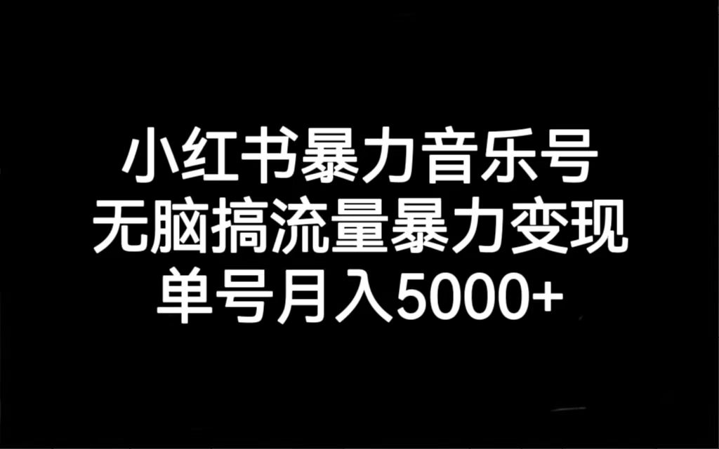 （7153期）小红书暴力音乐号，无脑搞流量暴力变现，单号月入5000+网赚项目-副业赚钱-互联网创业-资源整合华本网创