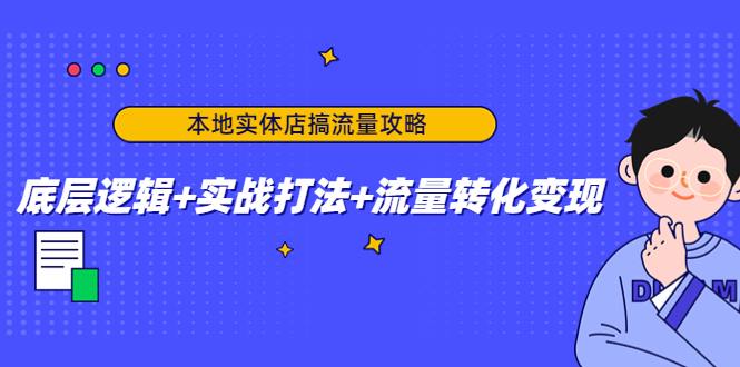 本地实体店搞流量攻略：底层逻辑+实战打法+流量转化变现网赚项目-副业赚钱-互联网创业-资源整合华本网创