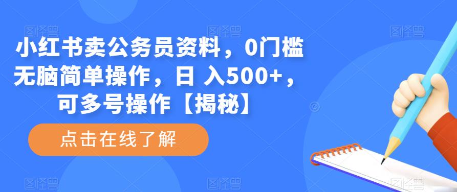 小红书卖公务员资料，0门槛无脑简单操作，日 入500+，可多号操作【揭秘】网赚项目-副业赚钱-互联网创业-资源整合华本网创