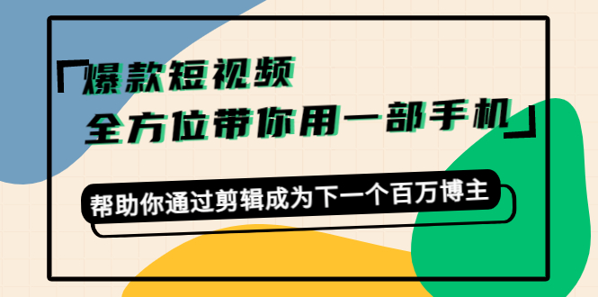 爆款短视频，全方位带你用一部手机，帮助你通过剪辑成为下一个百万博主网赚项目-副业赚钱-互联网创业-资源整合华本网创