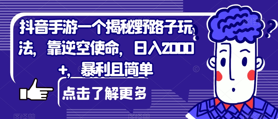 抖音手游一个揭秘野路子玩法，靠逆空使命，日入2000+，暴利且简单【揭秘】网赚项目-副业赚钱-互联网创业-资源整合华本网创