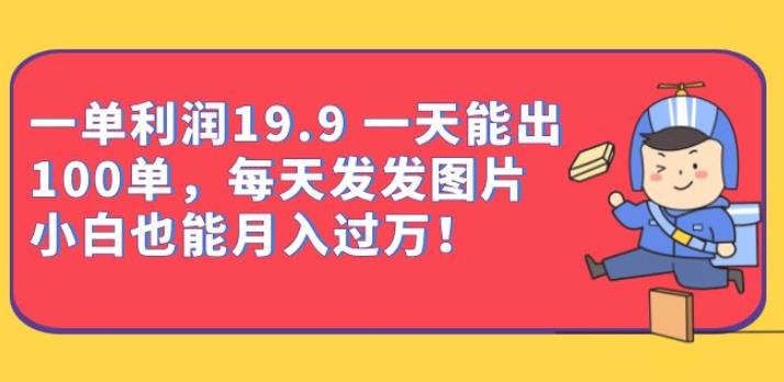 一单利润19.9一天能出100单，每天发发图片，小白也能月入过万【揭秘】网赚项目-副业赚钱-互联网创业-资源整合华本网创