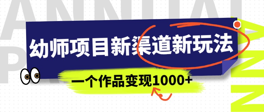 幼师项目新渠道新玩法，一个作品变现1000+，一部手机实现月入过万网赚项目-副业赚钱-互联网创业-资源整合华本网创