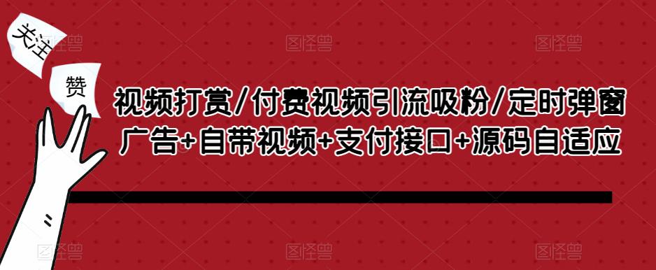 视频打赏/付费视频引流吸粉/定时弹窗广告+自带视频+支付接口+源码自适应网赚项目-副业赚钱-互联网创业-资源整合华本网创