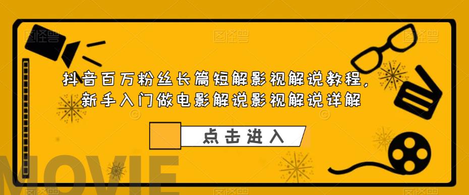 抖音百万粉丝长篇短解影视解说教程，新手入门做电影解说影视解说详解网赚项目-副业赚钱-互联网创业-资源整合华本网创