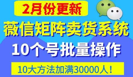 微信矩阵卖货系统，多线程批量养10个微信号，10种加粉落地方法，快速加满3W人卖货！网赚项目-副业赚钱-互联网创业-资源整合华本网创