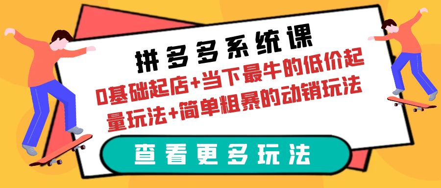 （6217期）拼多多系统课：0基础起店+当下最牛的低价起量玩法+简单粗暴的动销玩法网赚项目-副业赚钱-互联网创业-资源整合华本网创