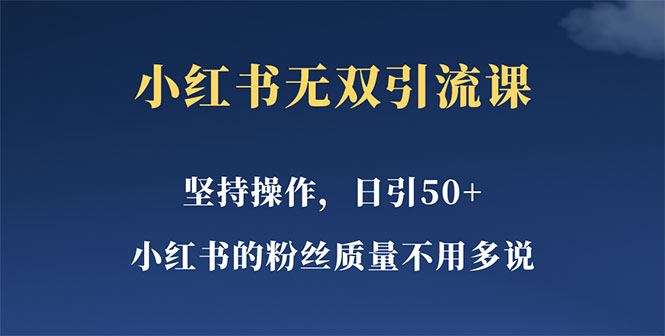 （5674期）小红书无双课一天引50+女粉，不用做视频发视频，小白也很容易上手拿到结果网赚项目-副业赚钱-互联网创业-资源整合华本网创