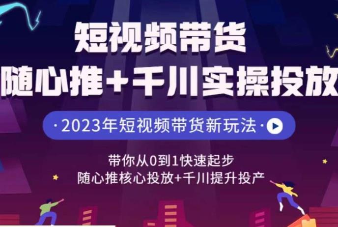 短视频带货随心推+千川实操投放，​带你从0到1快速起步，随心推核心投放+千川提升投产网赚项目-副业赚钱-互联网创业-资源整合华本网创