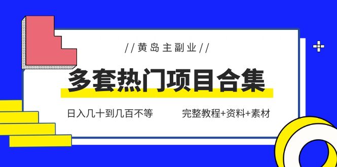 （6056期）黄岛主副业多套热门项目合集：日入几十到几百不等（完整教程+资料+素材）网赚项目-副业赚钱-互联网创业-资源整合华本网创