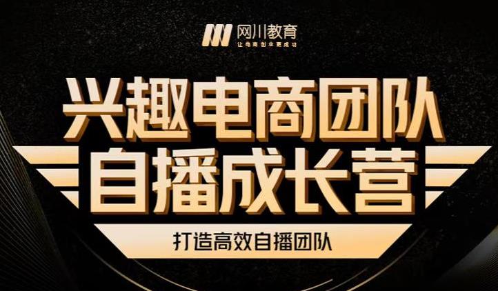 兴趣电商团队自播成长营，解密直播流量获取承接放大的核心密码网赚项目-副业赚钱-互联网创业-资源整合华本网创