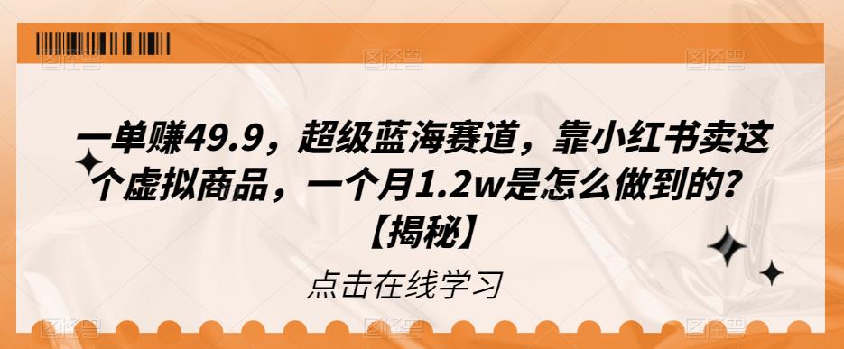 一单赚49.9，超级蓝海赛道，靠小红书卖这个虚拟商品，一个月1.2w是怎么做到的？【揭秘】网赚项目-副业赚钱-互联网创业-资源整合华本网创