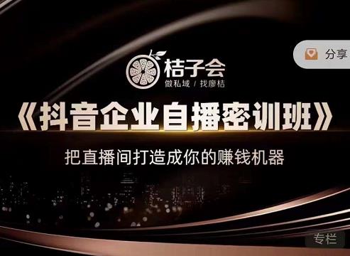 桔子会《抖音企业自播密训班》，把直播间打造成你的赚钱机器网赚项目-副业赚钱-互联网创业-资源整合华本网创