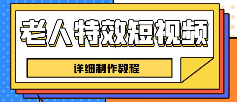 （6430期）老人特效短视频创作教程，一个月涨粉5w粉丝秘诀 新手0基础学习【全套教程】网赚项目-副业赚钱-互联网创业-资源整合华本网创