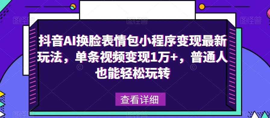 抖音AI换脸表情包小程序变现最新玩法，单条视频变现1万+，普通人也能轻松玩转！网赚项目-副业赚钱-互联网创业-资源整合华本网创