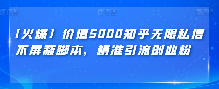 【火爆】价值5000知乎无限私信不屏蔽脚本，精准引流创业粉【揭秘】网赚项目-副业赚钱-互联网创业-资源整合华本网创