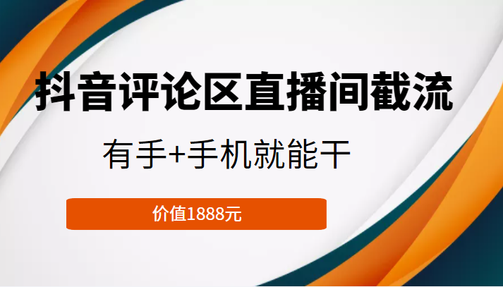 抖音评论区直播间截流，有手+手机就能干，门槛极低，模式可大量复制（价值1888元）网赚项目-副业赚钱-互联网创业-资源整合华本网创