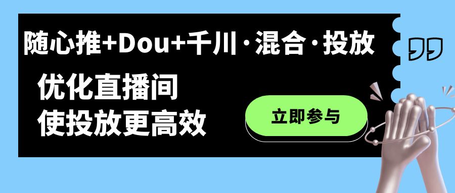 （7258期）随心推+Dou+千川·混合·投放新玩法，优化直播间使投放更高效网赚项目-副业赚钱-互联网创业-资源整合华本网创