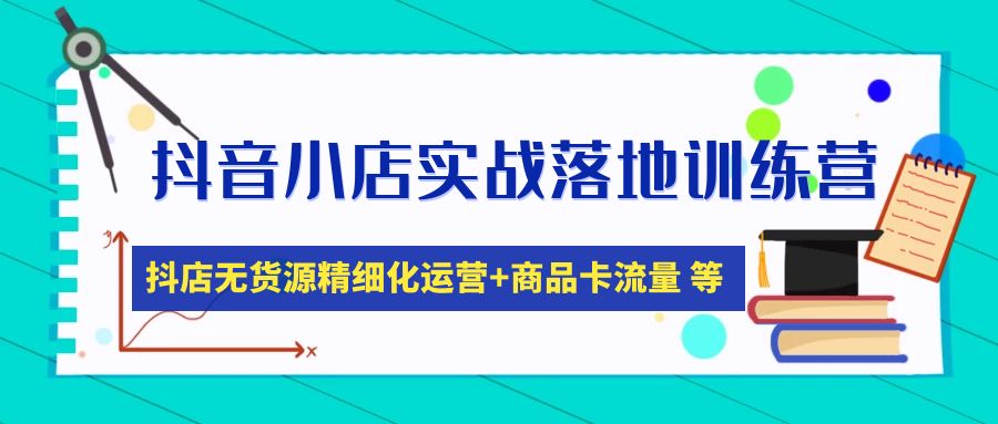 （4959期）抖音小店实战落地训练营：抖店无货源精细化运营，商品卡流量等等（22节）网赚项目-副业赚钱-互联网创业-资源整合华本网创