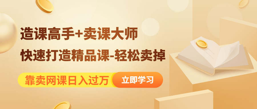 （4525期）靠卖网课日入过万《造课高手+卖课大师》快速打造精品课-轻松卖掉网赚项目-副业赚钱-互联网创业-资源整合华本网创