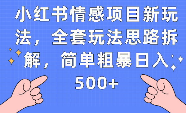 小红书情感项目新玩法，全套玩法思路拆解，简单粗暴日入500+网赚项目-副业赚钱-互联网创业-资源整合华本网创