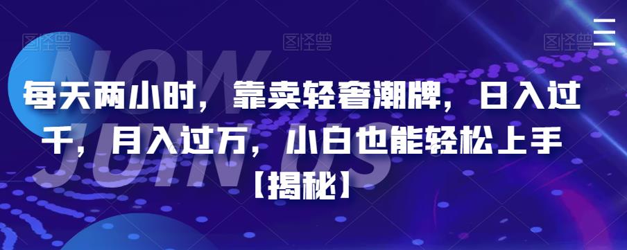 每天两小时，靠卖轻奢潮牌，日入过千，月入过万，小白也能轻松上手【揭秘】网赚项目-副业赚钱-互联网创业-资源整合华本网创