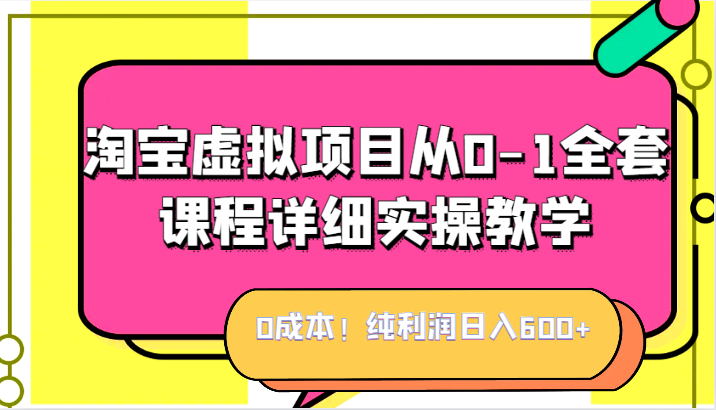 0成本！纯利润日入600+，淘宝虚拟项目从0-1全套课程详细实操教学，小白也能操作网赚项目-副业赚钱-互联网创业-资源整合华本网创