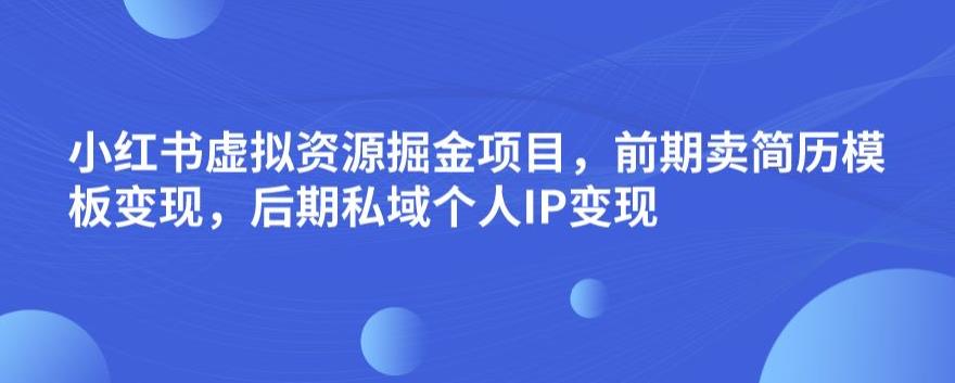 小红书虚拟资源掘金项目，前期卖简历模板变现，后期私域个人IP变现，日入300，长期稳定【揭秘】网赚项目-副业赚钱-互联网创业-资源整合华本网创