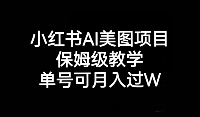 小红书AI美图项目，保姆级教学，单号即可月入过万网赚项目-副业赚钱-互联网创业-资源整合华本网创